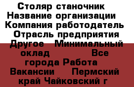 Столяр станочник › Название организации ­ Компания-работодатель › Отрасль предприятия ­ Другое › Минимальный оклад ­ 40 000 - Все города Работа » Вакансии   . Пермский край,Чайковский г.